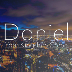 Daniel - Your Kingdom Come